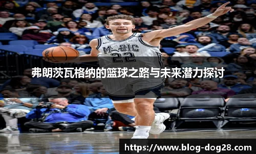 弗朗茨瓦格纳的篮球之路与未来潜力探讨