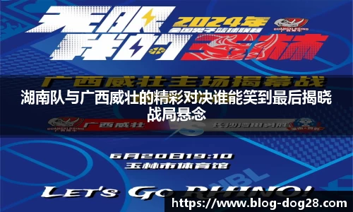 湖南队与广西威壮的精彩对决谁能笑到最后揭晓战局悬念