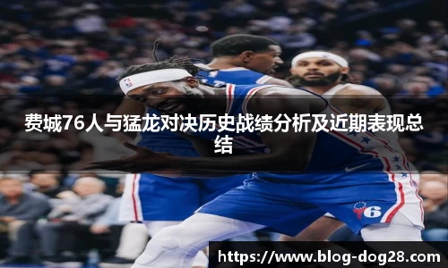费城76人与猛龙对决历史战绩分析及近期表现总结