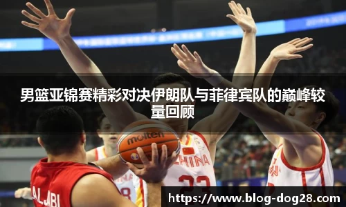男篮亚锦赛精彩对决伊朗队与菲律宾队的巅峰较量回顾