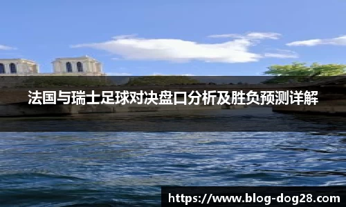 法国与瑞士足球对决盘口分析及胜负预测详解