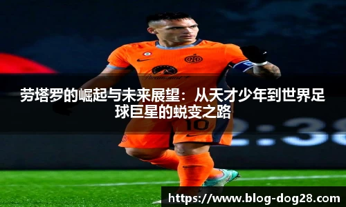 劳塔罗的崛起与未来展望：从天才少年到世界足球巨星的蜕变之路