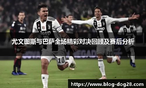尤文图斯与巴萨全场精彩对决回顾及赛后分析