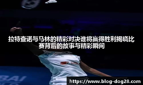 拉特查诺与马林的精彩对决谁将赢得胜利揭晓比赛背后的故事与精彩瞬间