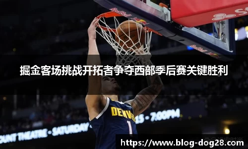 掘金客场挑战开拓者争夺西部季后赛关键胜利
