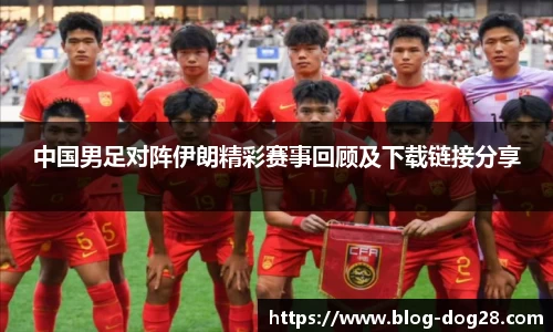中国男足对阵伊朗精彩赛事回顾及下载链接分享