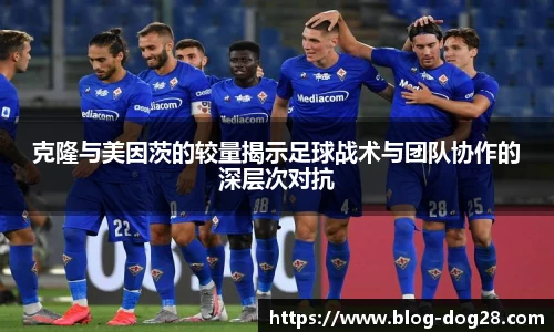 克隆与美因茨的较量揭示足球战术与团队协作的深层次对抗