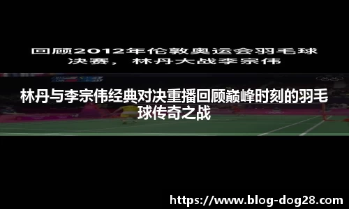 林丹与李宗伟经典对决重播回顾巅峰时刻的羽毛球传奇之战
