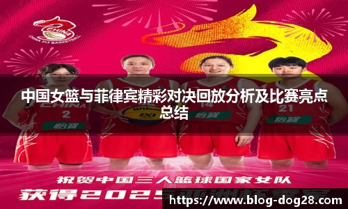 中国女篮与菲律宾精彩对决回放分析及比赛亮点总结