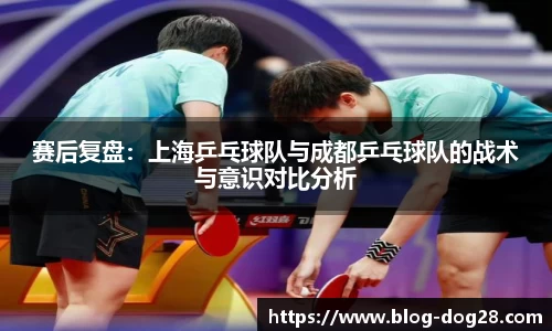 赛后复盘：上海乒乓球队与成都乒乓球队的战术与意识对比分析