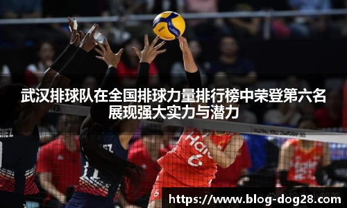 武汉排球队在全国排球力量排行榜中荣登第六名展现强大实力与潜力