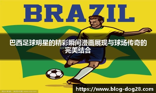 巴西足球明星的精彩瞬间漫画展现与球场传奇的完美结合