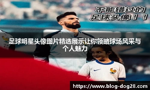 足球明星头像图片精选展示让你领略球场风采与个人魅力