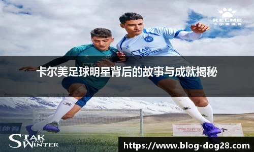 卡尔美足球明星背后的故事与成就揭秘
