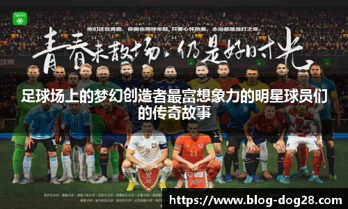 足球场上的梦幻创造者最富想象力的明星球员们的传奇故事